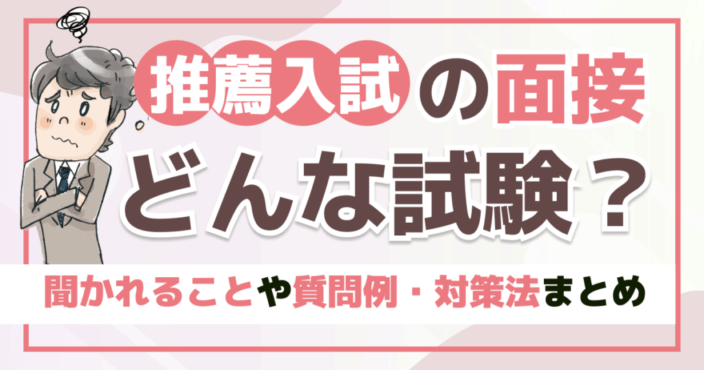 推薦入試の面接はどんな試験？聞かれることや質問例・対策法まとめ
