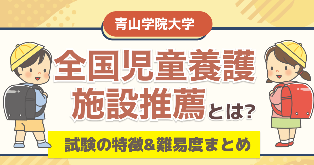青山学院大学の全国児童養護施設推薦とは？試験の特徴&難易度まとめ